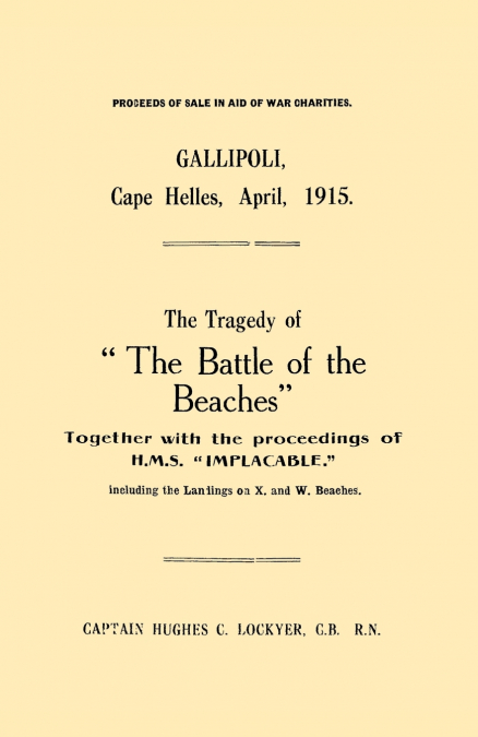 Gallipoli, Cape Helles, April 1915the Tragedy of the Battle of the Beaches Together with the Proceedings of H.M.S. Implacable Including the Landin