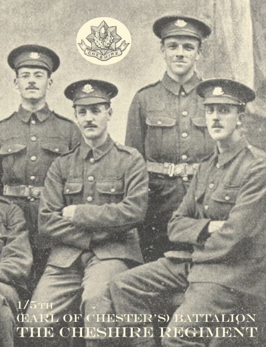 WAR RECORD OF THE 1/5th (EARL OF CHESTER’S) BATTALION, THE CHESHIRE REGIMENT, AUGUST, 1914-JUNE, 1919