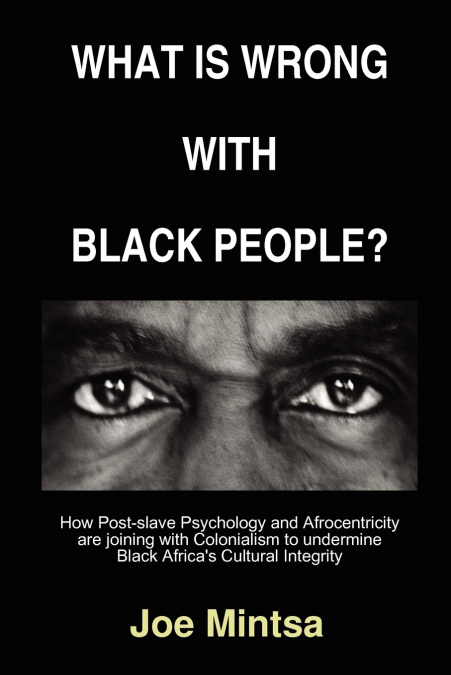 What is Wrong with Black People? - How Post-slave Psychology and Afrocentricity are joining with Colonialism to undermine Black Africa’s Cultural Integrity.