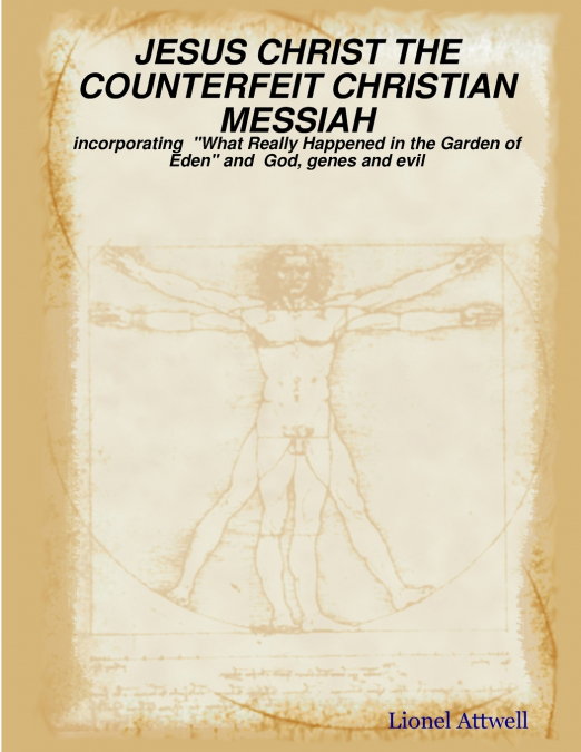 JESUS CHRIST THE COUNTERFEIT CHRISTIAN MESSIAH - incorporating  'What Really Happened in the Garden of Eden' and  God, genes and evil