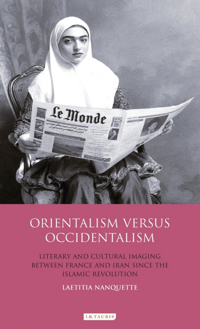 Orientalism Versus Occidentalism Literary and Cultural Imaging Between France and Iran Since the Islamic Revolution