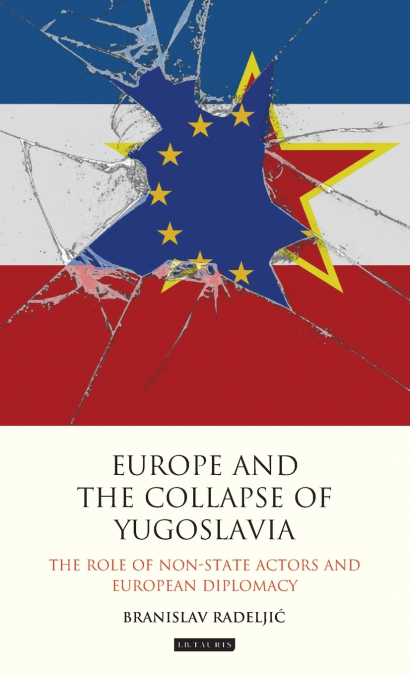 Europe and the Collapse of Yugoslavia The Role of Non-State Actors and European Diplomacy