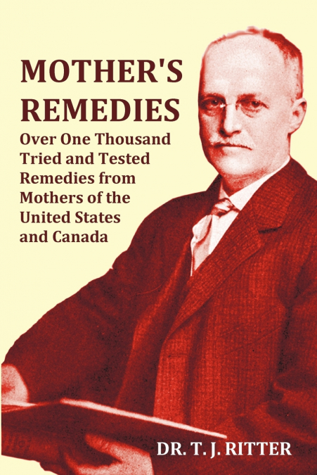 Mother’s Remedies Over One Thousand Tried and Tested Remedies from Mothers of the United States and Canada - Over 1000 Pages with Original Illustratio