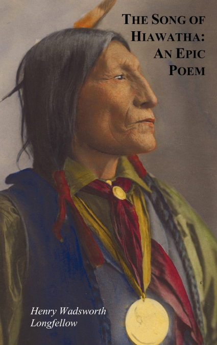 The Song of Hiawatha - An Epic Poem; Also with