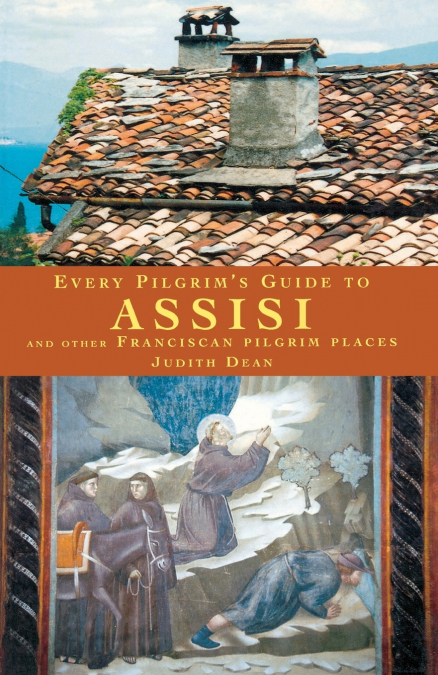 Every Pilgrim’s Guide to Assisi and Other Franciscan Pilgrim Places