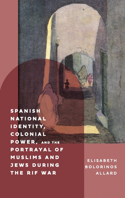 Spanish National Identity, Colonial Power, and the Portrayal of Muslims and Jews During the Rif War (1909-27)