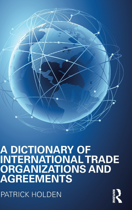 A Dictionary of International Trade Organizations and Agreements