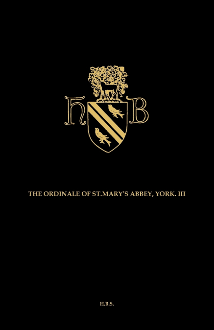 The Ordinal and Customary of the Abbey of Saint Mary York Volume III