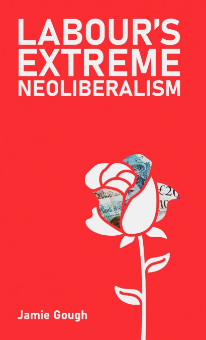 Labour’s Extreme Neoliberalism