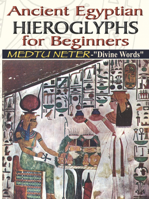 Ancient Egyptian Hieroglyphs for Beginners - Medtu Neter- 'Divine Words'