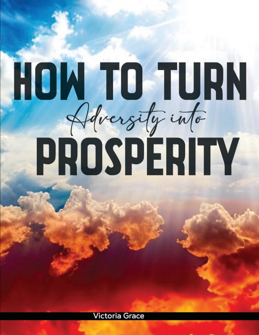 HOW TO TURN ADVERSITY INTO PROSPERITY
