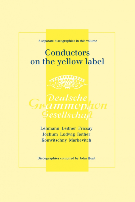 Conductors On The Yellow Label [Deutsche Grammophon]. 8 Discographies. Fritz Lehmann, Ferdinand Leitner, Ferenc Fricsay, Eugen Jochum, Leopold Ludwig, Artur Rother, Franz Konwitschny, Igor Markevitch.