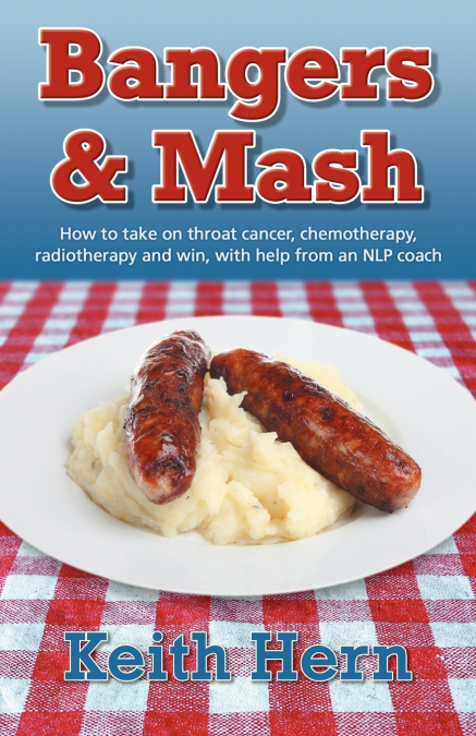 Bangers and MASH - How to Take on Throat Cancer, Chemotherapy, Radiotherapy and Win, with Help from an Nlp Coach