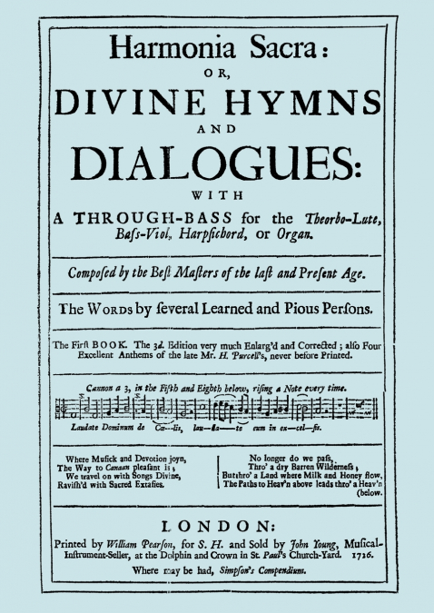 Harmonia Sacra or Divine Hymns and Dialogues. with a Through-Bass for the Theobro-Lute, Bass-Viol, Harpsichord or Organ. The First Book. [Facsimile of the 1726 edition, printed by William Pearson]