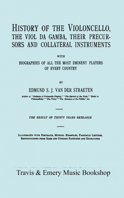 History of the Violoncello, the Viol da Gamba, their Precursors and Collateral Instruments, with Biographies of all the Most Eminent players in Every Country. [Facsimile of the 1915 edition, two volum