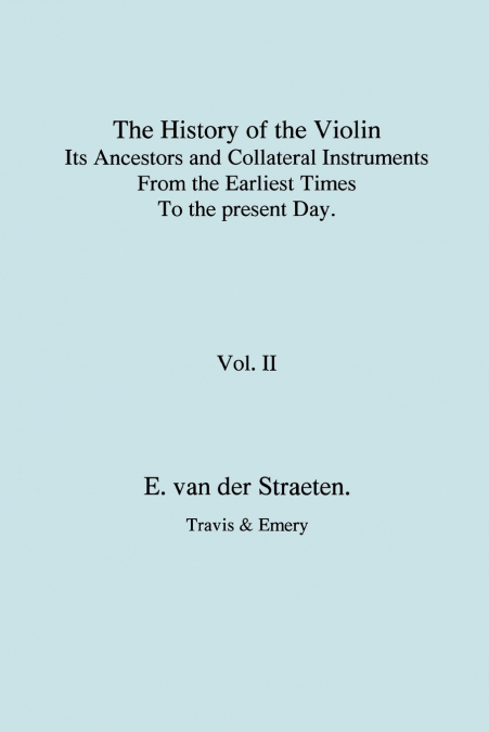 History of the Violin, Its Ancestors and Collateral Instruments from the Earliest Times to the Present Day. Volume 2. (Fascimile reprint).