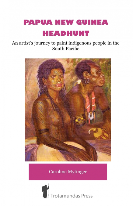 Papua New Guinea Headhunt - An Artist’s Journey to Paint Indigenous People in the South Pacific