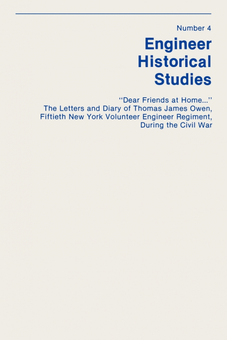'Dear Friends at Home...' The Letters and Diary of Thomas James Owen, Fiftieth New York Volunteer Engineer Regiment During the Civil War