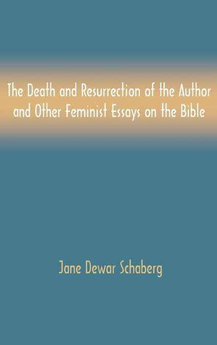 The Death and Resurrection of the Author and Other Feminist Essays on the Bible