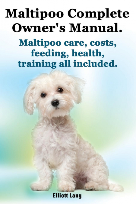 Maltipoo Complete Owner’s Manual. Maltipoos Facts and Information. Maltipoo Care, Costs, Feeding, Health, Training All Included.