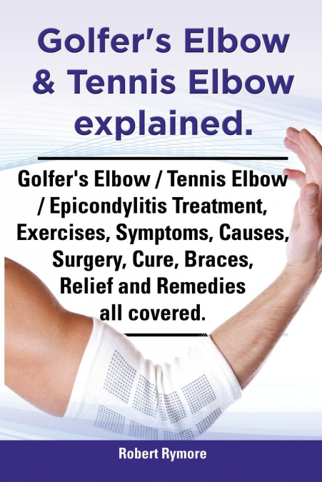 Golfer’s Elbow & Tennis Elbow Explained. Golfer’s Elbow / Tennis Elbow / Epicondylitis Treatment, Exercises, Symptoms, Causes, Surgery, Cure, Braces,