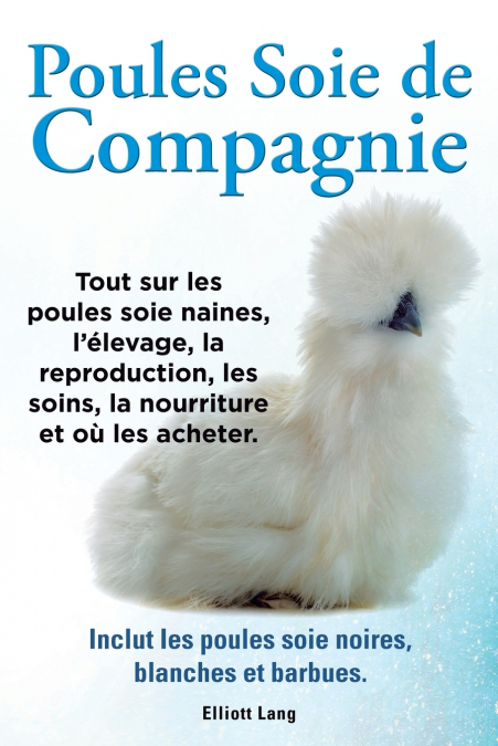 Poules soie de compagnie. Tout sur les Poules soie naines, l’élevage, la reproduction, les soins, la nourriture et où les acheter. Inclut les Poules soie noires, blanches et barbues.