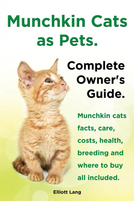 Munchkin Cats as Pets. Munchkin Cats Facts, Care, Costs, Health, Breeding and Where to Buy All Included. Complete Owner's Guide.