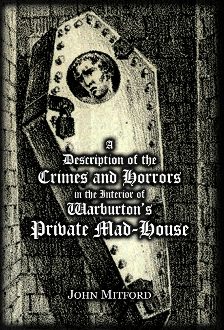 A Description of the Crimes and Horrors in the Interior of Warburton’s Private Mad-House