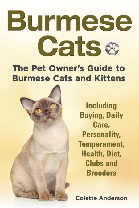 Burmese Cats, The Pet Owner’s Guide to Burmese Cats and Kittens Including Buying, Daily Care, Personality, Temperament, Health, Diet, Clubs and Breeders
