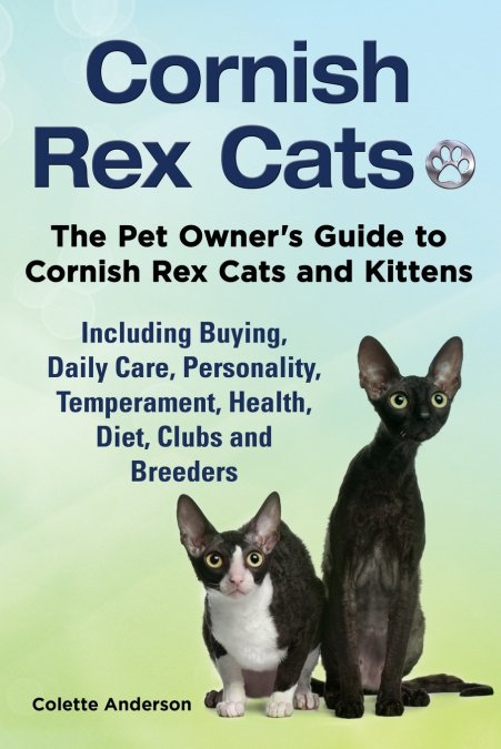 Cornish Rex Cats, The Pet Owner’s Guide to Cornish Rex Cats and Kittens  Including Buying, Daily Care, Personality, Temperament, Health, Diet, Clubs and Breeders