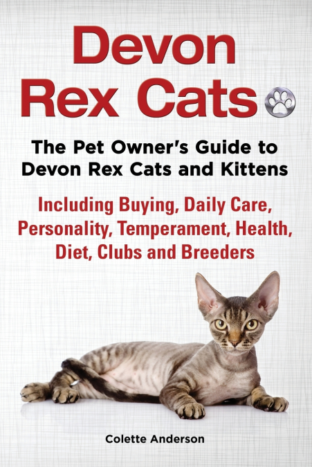 Devon Rex Cats The Pet Owner’s Guide to Devon Rex Cats and Kittens Including Buying, Daily Care, Personality, Temperament, Health, Diet, Clubs and Breeders