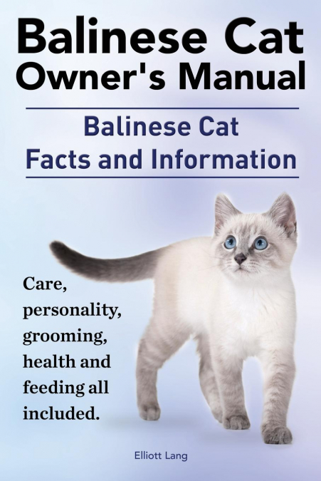 Balinese Cat Owner’s Manual. Balinese Cat Facts and Information. Care, Personality, Grooming, Health and Feeding All Included.