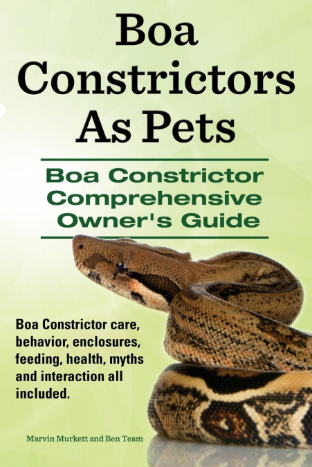 Boa Constrictors as Pets. Boa Constrictor Comprehensive Owner’s Guide. Boa Constrictor Care, Behavior, Enclosures, Feeding, Health, Myths and Interact