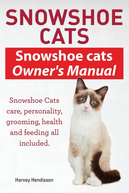 Snowshoe Cats. Snowshoe Cats Owner’s Manual. Snowshoe Cats Care, Personality, Grooming, Feeding and Health All Included.