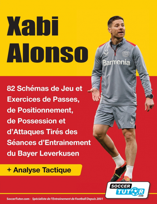 Xabi Alonso - 82 Schémas de Jeu et Exercices de Passes, de Positionnement, de Possession et d’Attaques Tirés des Séances d’Entrainement du Bayer Leverkusen