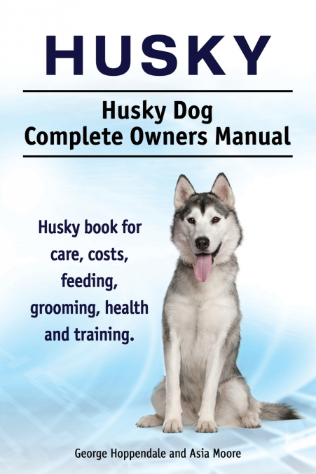 Husky. Husky Dog Complete Owners Manual. Husky book for care, costs, feeding, grooming, health and training.