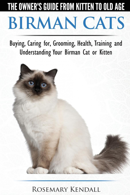 Birman Cats - The Owner’s Guide from Kitten to Old Age - Buying, Caring For, Grooming, Health, Training, and Understanding Your Birman Cat or Kitten
