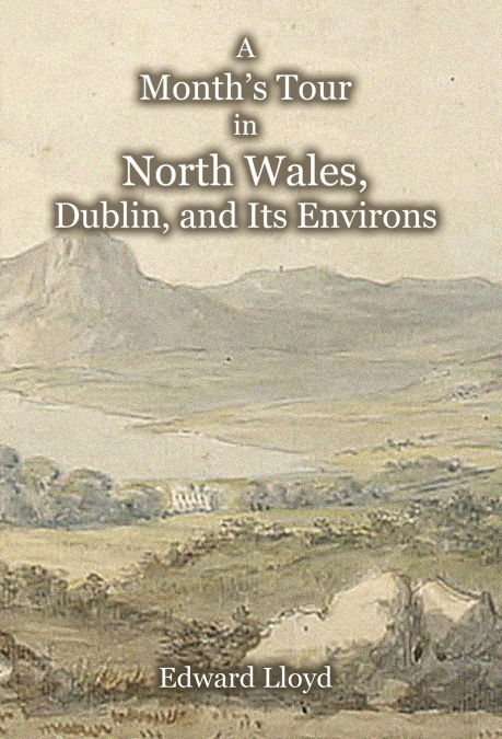 A Month’s Tour in North Wales, Dublin, and Its Environs, with Observations upon Their Manners and Police in the Year 1780