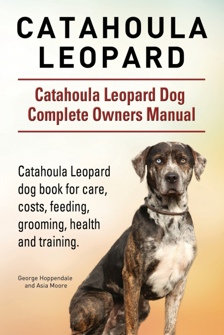 Catahoula Leopard. Catahoula Leopard dog Dog Complete Owners Manual. Catahoula Leopard dog book for care, costs, feeding, grooming, health and training.