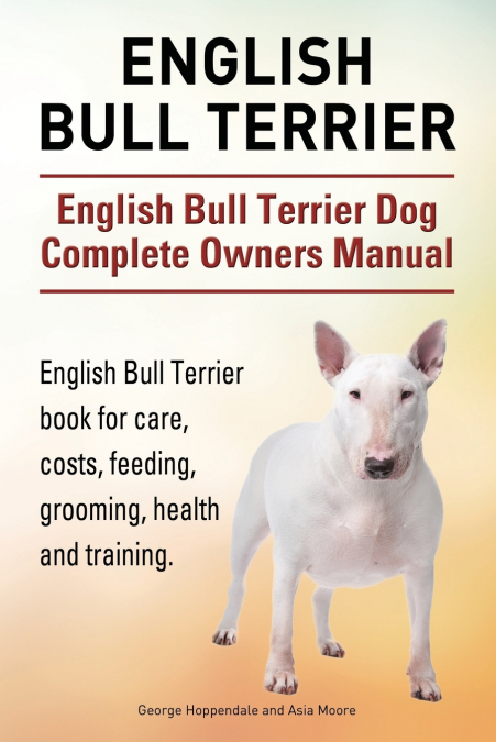 English Bull Terrier. English Bull Terrier Dog Complete Owners Manual. English Bull Terrier book for care, costs, feeding, grooming, health and training.