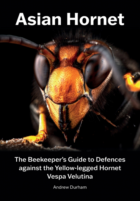 Asian Hornet The Beekeeper’s Guide to Defences against the Yellow-legged Hornet Vespa Velutina