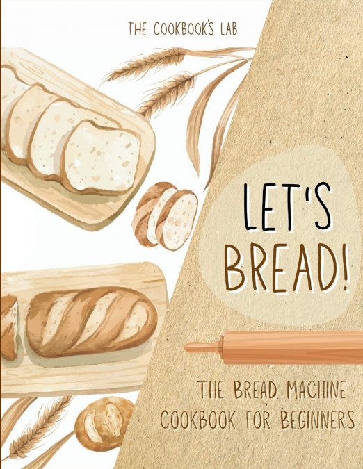 Let’s Bread!-The Bread Machine Cookbook for Beginners