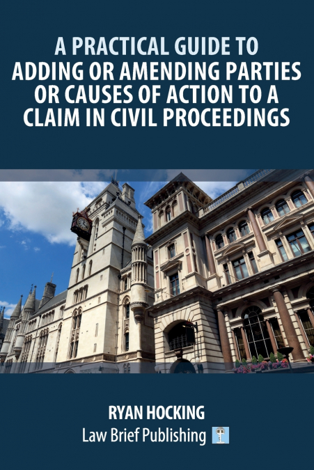 A Practical Guide to Adding or Amending Parties or Causes of Action to a Claim in Civil Proceedings