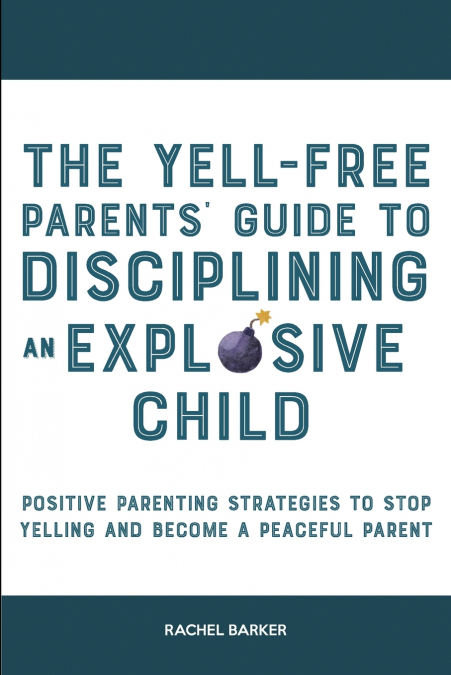 The Yell-Free Parents’ Guide to Disciplining an Explosive Child