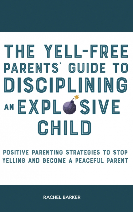 The Yell-Free Parents’ Guide to Disciplining an Explosive Child