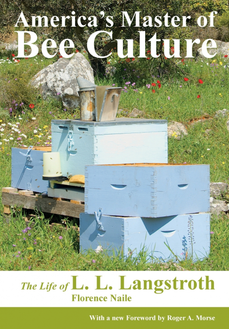 America’s Master of Bee Culture, The Life of L. L. Langstroth