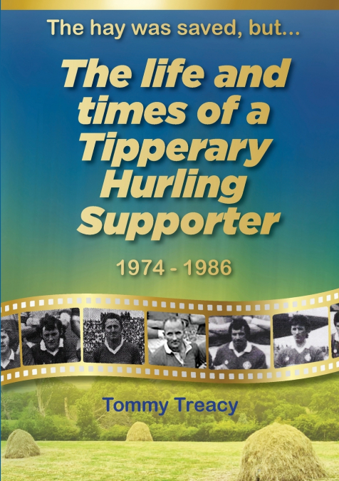 The hay was saved, but... The Life and Times of a Tipperary Hurling Supporter 1974 - 1986