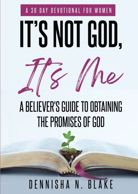 It’s Not God, It’s me; A Believer’s Guide To Obtaining The Promises Of God