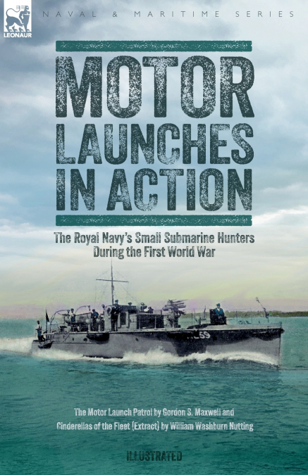Motor Launches in Action - The Royal Navy’s Small Submarine Hunters During the First World War