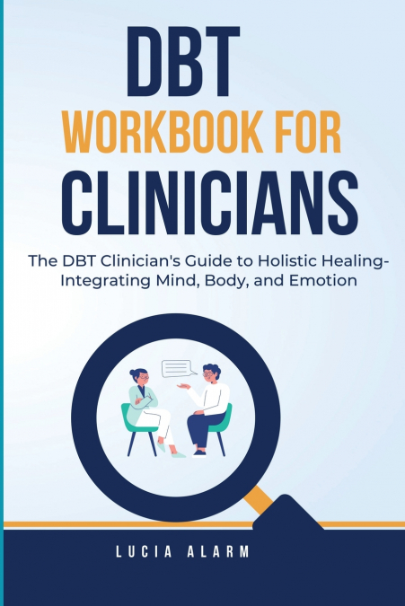 DBT Workbook For Clinicians-The DBT Clinician’s Guide to Holistic Healing, Integrating Mind, Body, and Emotion